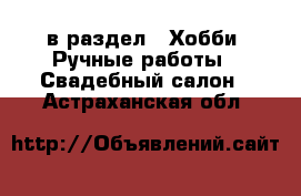  в раздел : Хобби. Ручные работы » Свадебный салон . Астраханская обл.